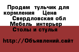 Продам Cтульчик для кормления  › Цена ­ 1 500 - Свердловская обл. Мебель, интерьер » Столы и стулья   